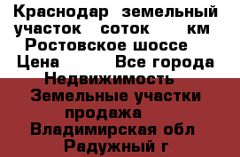 Краснодар, земельный участок 6 соток,  12 км. Ростовское шоссе  › Цена ­ 850 - Все города Недвижимость » Земельные участки продажа   . Владимирская обл.,Радужный г.